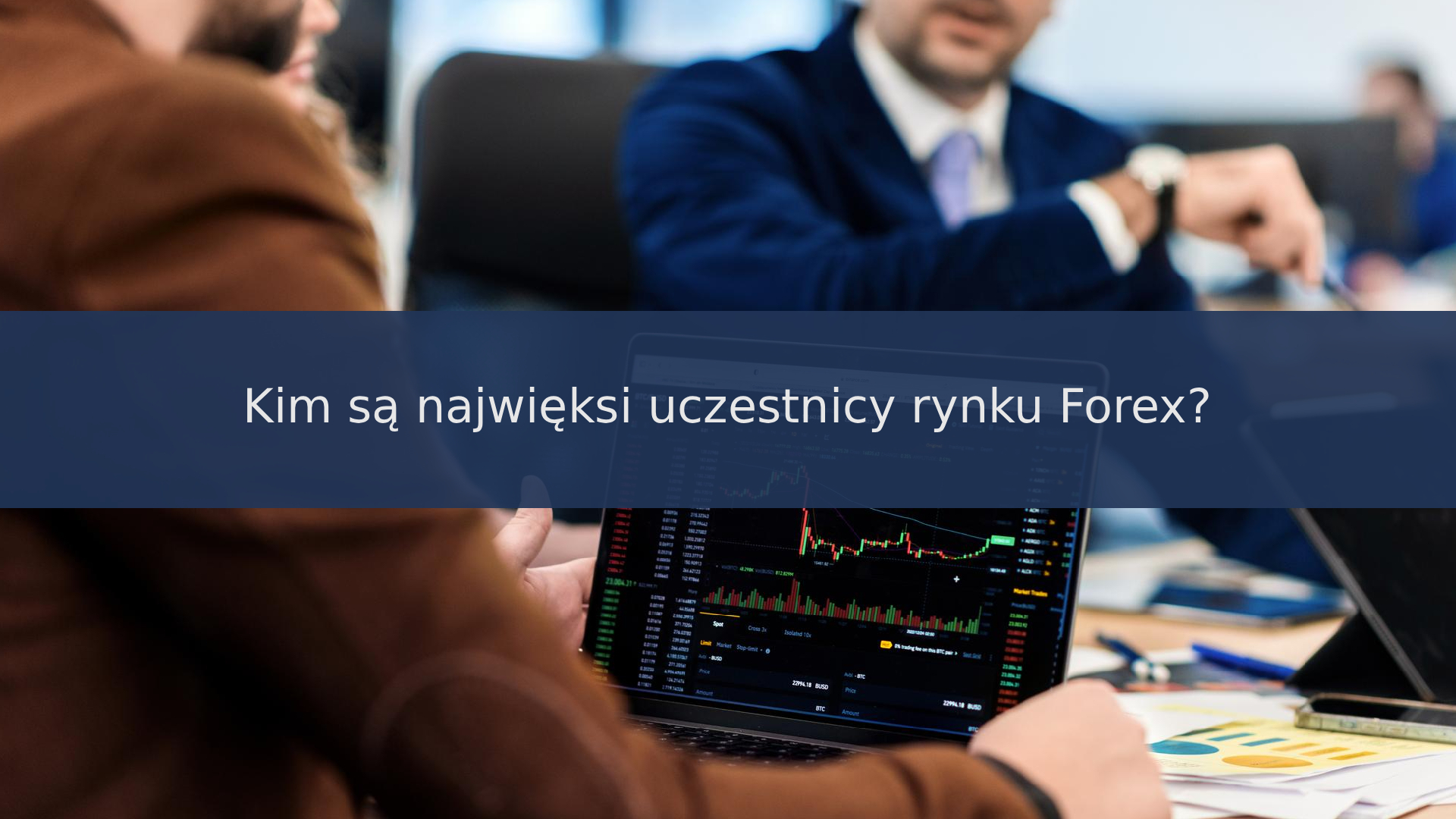 Kim są najwięksi uczestnicy rynku Forex?